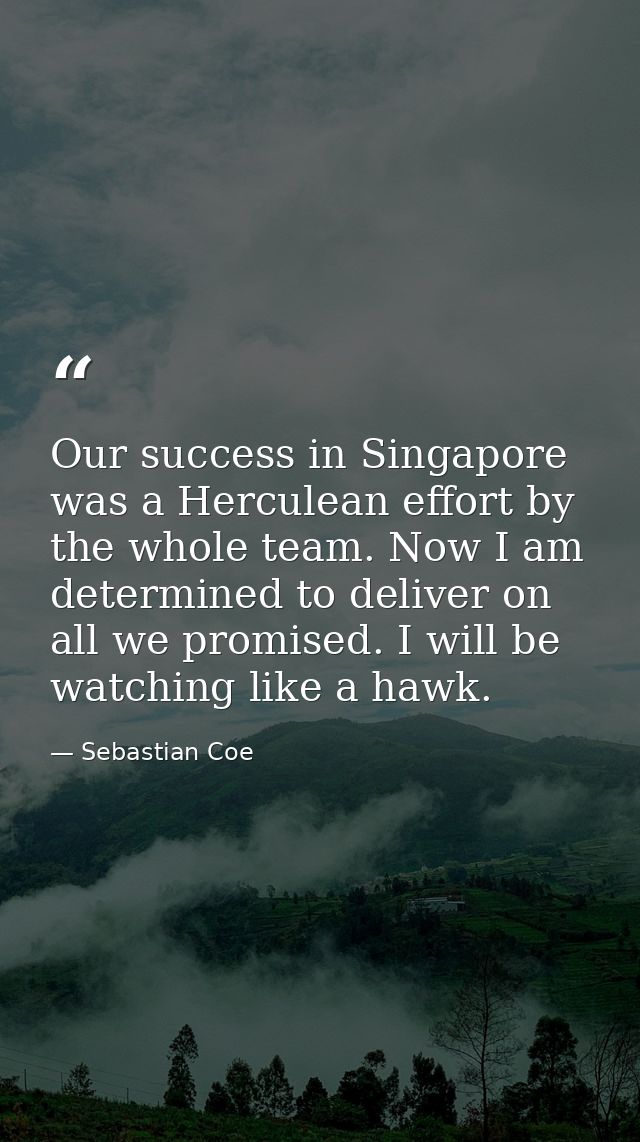 Our success in Singapore was a Herculean effort by the whole team. Now I am determined to deliver on all we promised. I  — Sebastian Coe