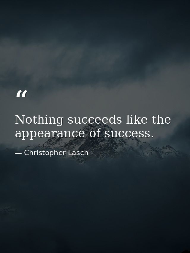 Nothing succeeds like the appearance of success. — Christopher Lasch