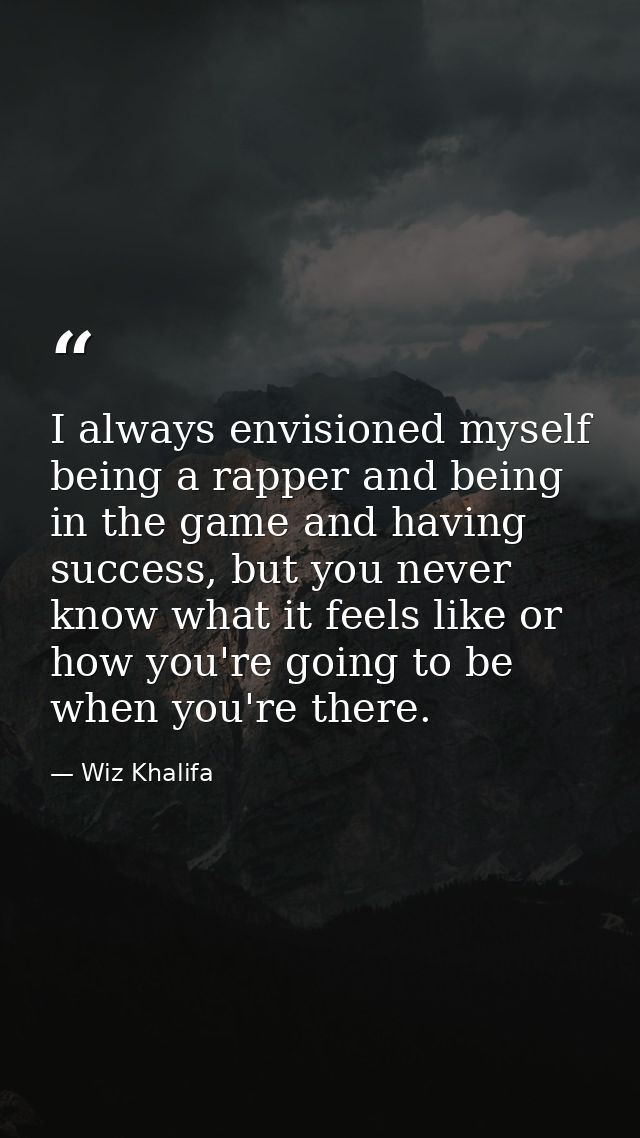 I always envisioned myself being a rapper and being in the game and having success, but you never know what it feels lik — Wiz Khalifa