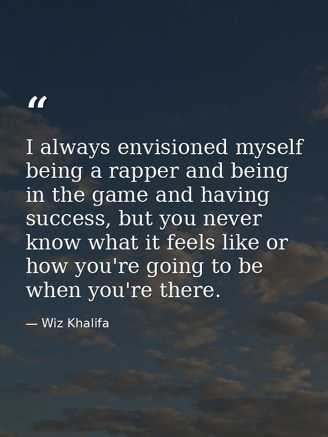 I always envisioned myself being a rapper and being in the game and having success, but you never know what it feels lik — Wiz Khalifa