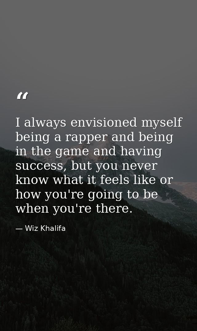 I always envisioned myself being a rapper and being in the game and having success, but you never know what it feels lik — Wiz Khalifa
