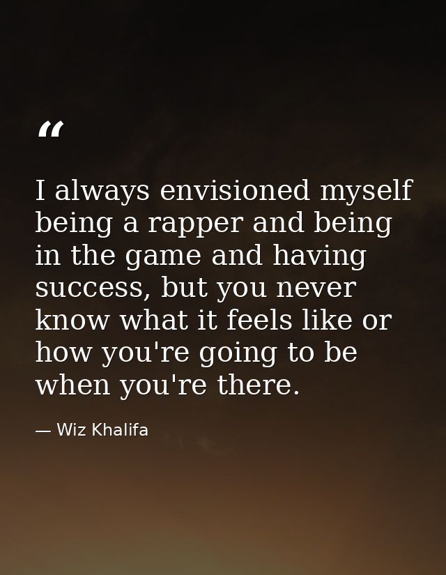 I always envisioned myself being a rapper and being in the game and having success, but you never know what it feels lik — Wiz Khalifa