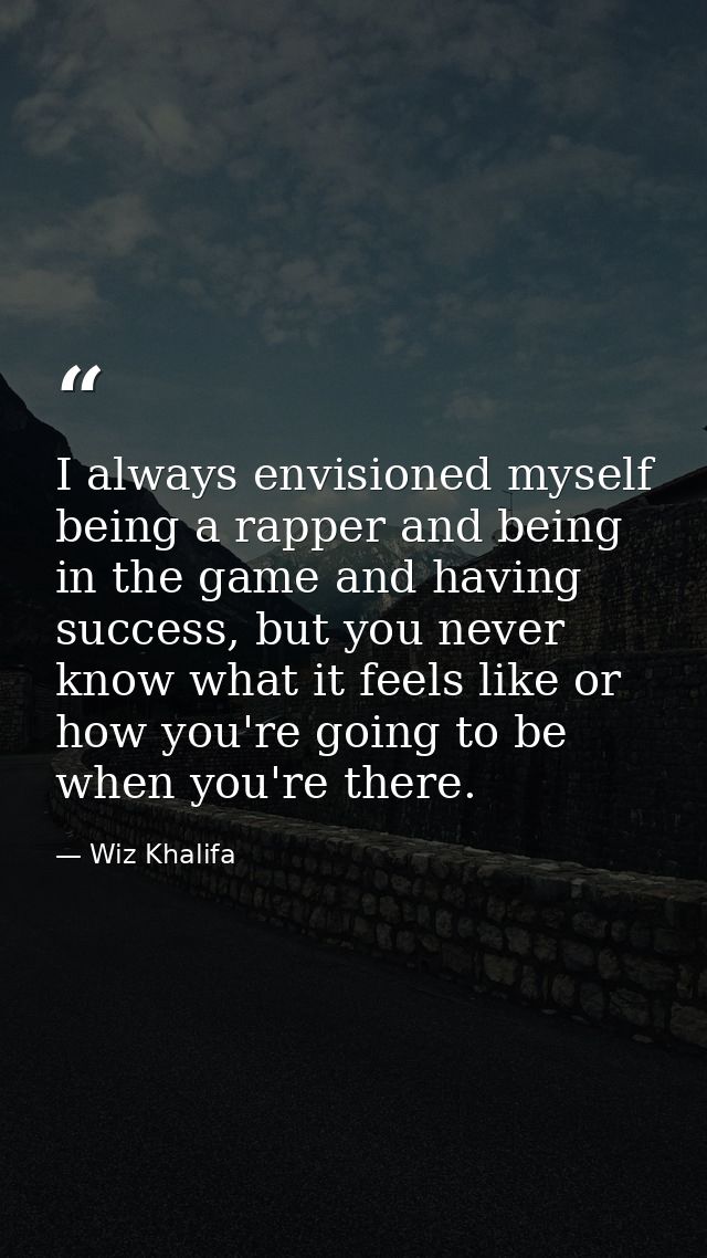 I always envisioned myself being a rapper and being in the game and having success, but you never know what it feels lik — Wiz Khalifa