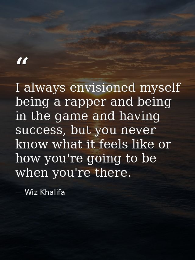 I always envisioned myself being a rapper and being in the game and having success, but you never know what it feels lik — Wiz Khalifa