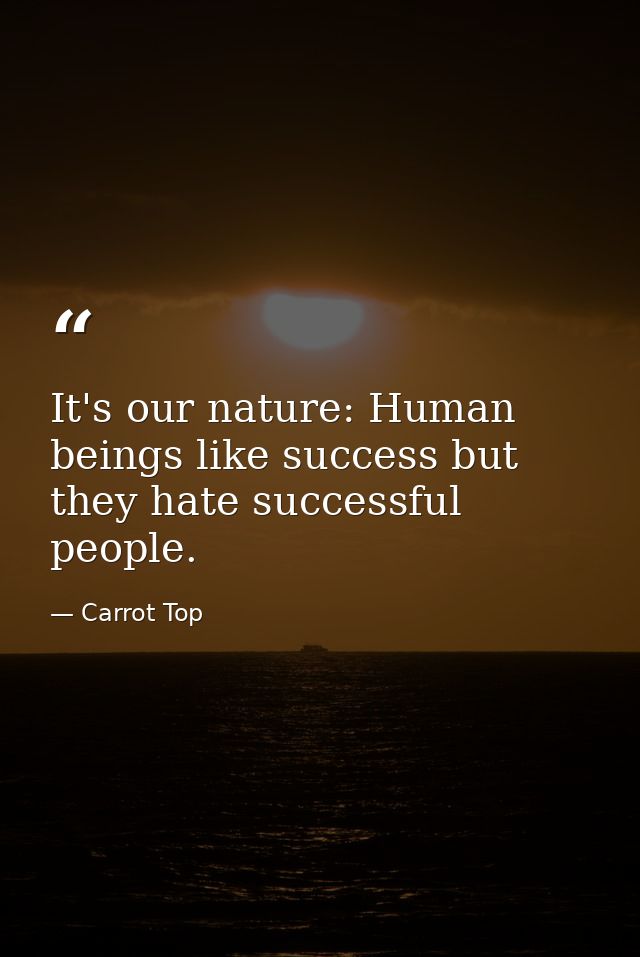 It's our nature: Human beings like success but they hate successful people. — Carrot Top