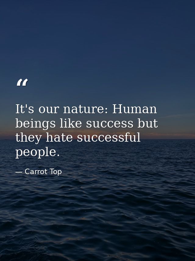 It's our nature: Human beings like success but they hate successful people. — Carrot Top