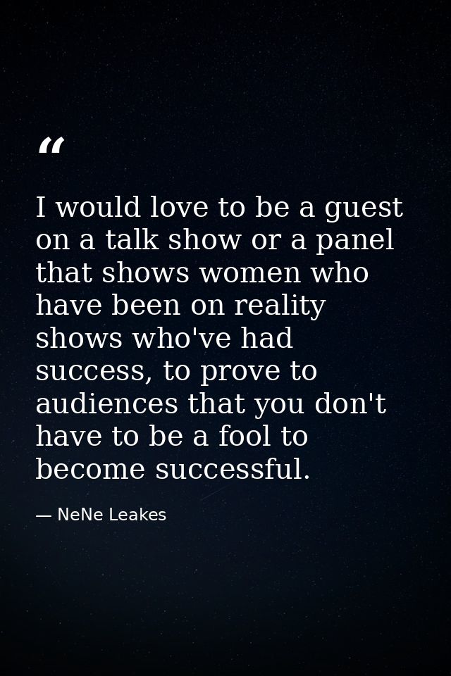I would love to be a guest on a talk show or a panel that shows women who have been on reality shows who've had success, — NeNe Leakes