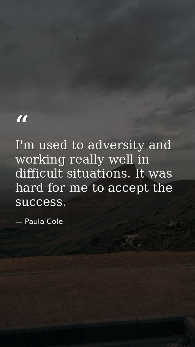 I'm used to adversity and working really well in difficult situations. It was hard for me to accept the success. — Paula Cole