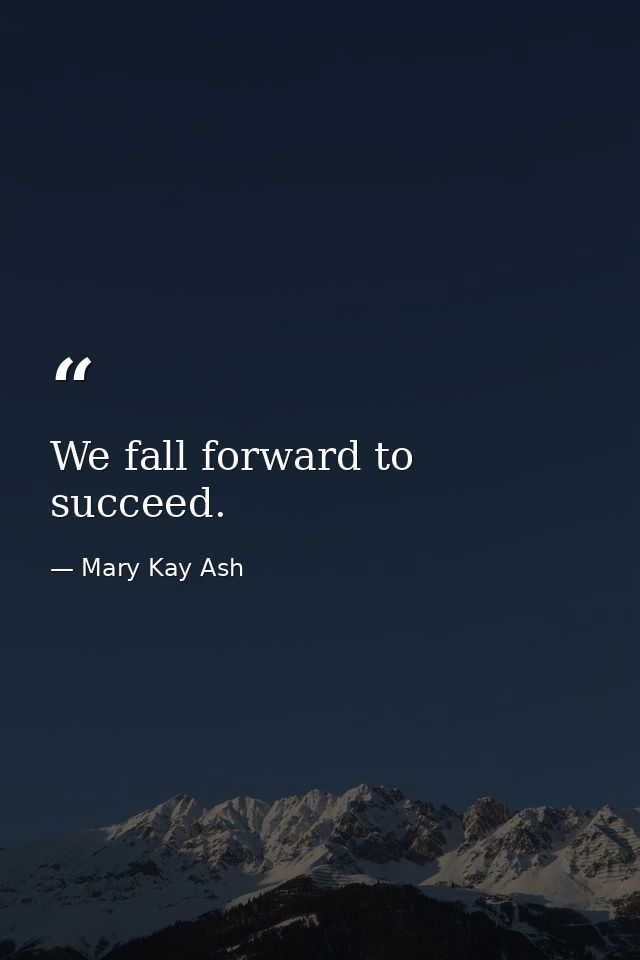 We fall forward to succeed. — Mary Kay Ash