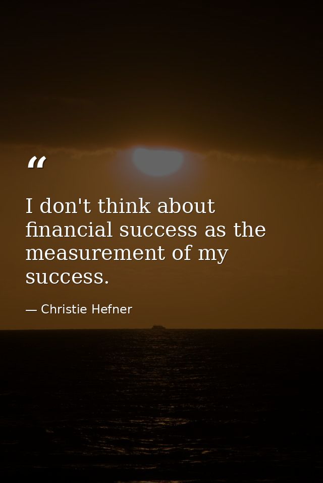 I don't think about financial success as the measurement of my success. — Christie Hefner