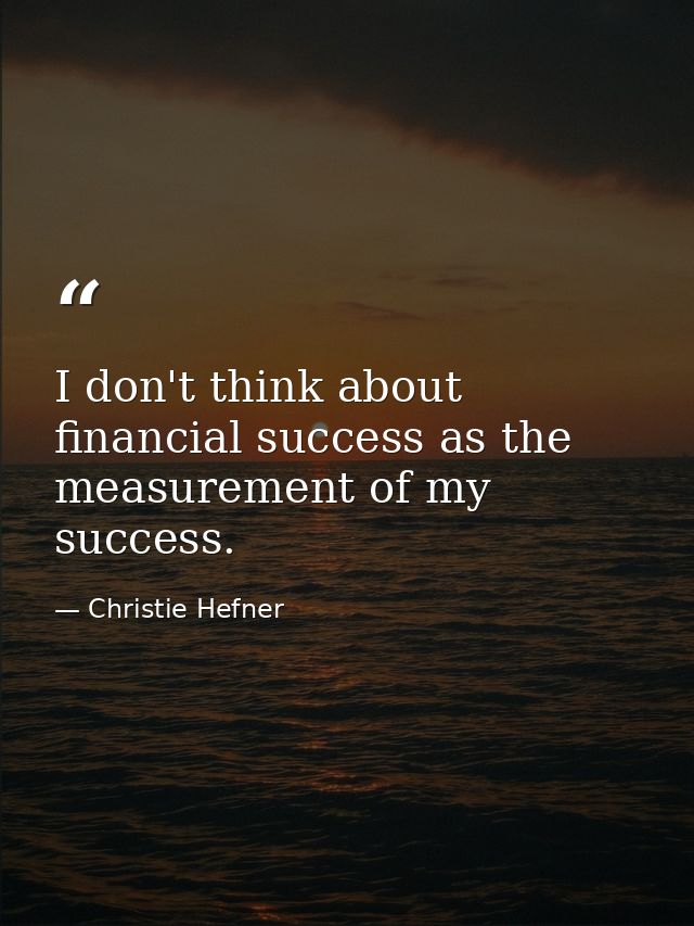 I don't think about financial success as the measurement of my success. — Christie Hefner