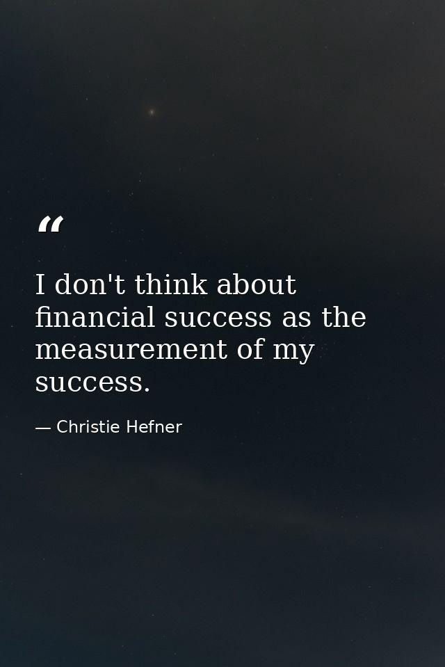 I don't think about financial success as the measurement of my success. — Christie Hefner