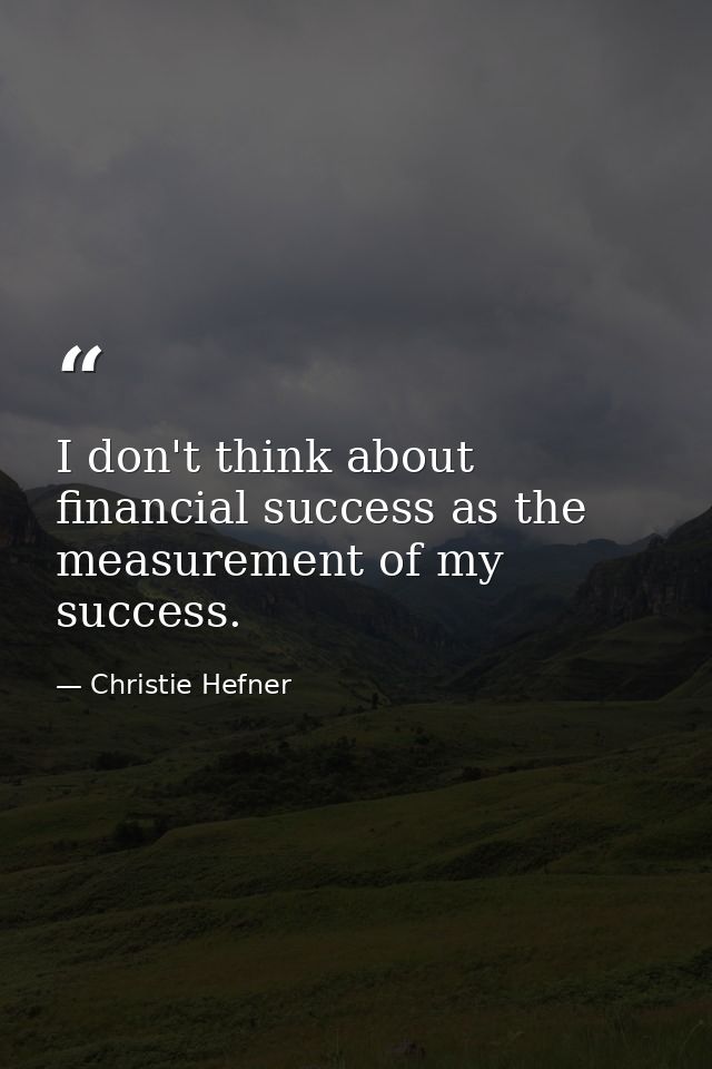 I don't think about financial success as the measurement of my success. — Christie Hefner
