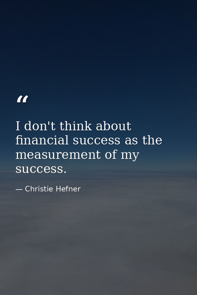 I don't think about financial success as the measurement of my success. — Christie Hefner