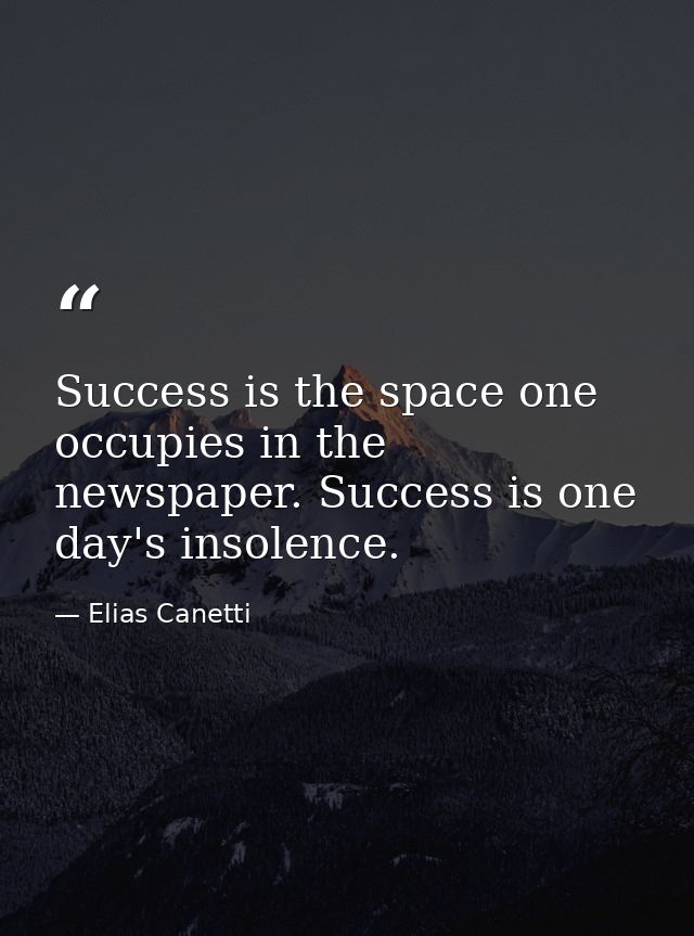 Success is the space one occupies in the newspaper. Success is one day's insolence. — Elias Canetti
