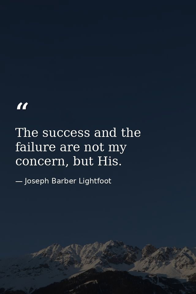 The success and the failure are not my concern, but His. — Joseph Barber Lightfoot