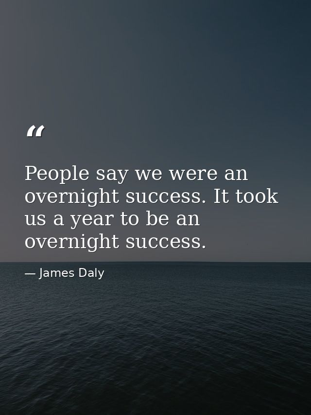 People say we were an overnight success. It took us a year to be an overnight success. — James Daly