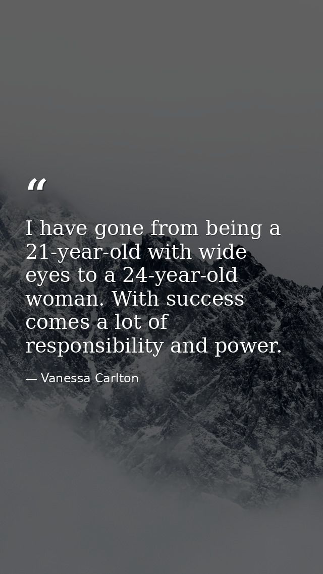 I have gone from being a 21-year-old with wide eyes to a 24-year-old woman. With success comes a lot of responsibility a — Vanessa Carlton