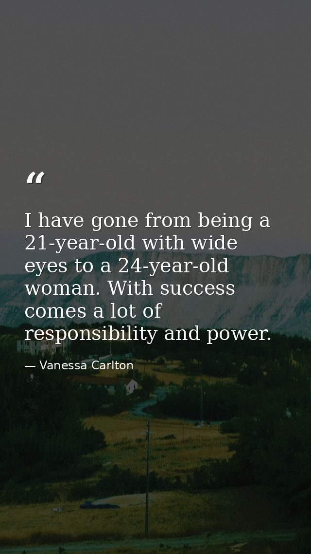 I have gone from being a 21-year-old with wide eyes to a 24-year-old woman. With success comes a lot of responsibility a — Vanessa Carlton