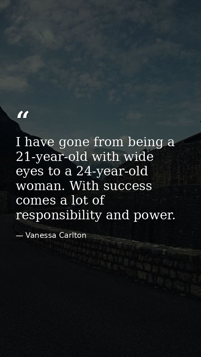I have gone from being a 21-year-old with wide eyes to a 24-year-old woman. With success comes a lot of responsibility a — Vanessa Carlton
