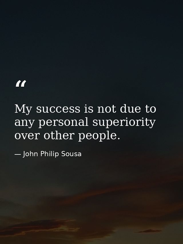 My success is not due to any personal superiority over other people. — John Philip Sousa