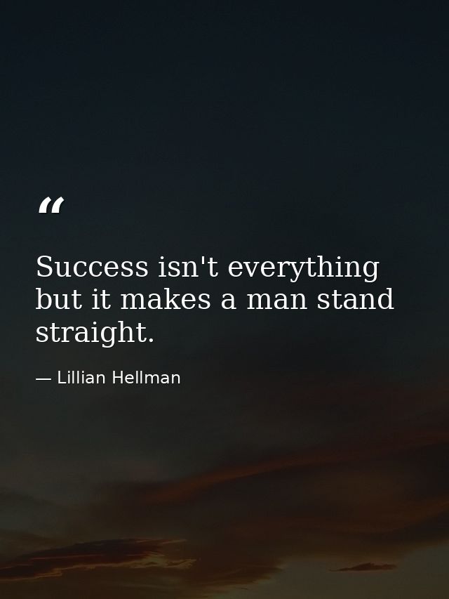 Success isn't everything but it makes a man stand straight. — Lillian Hellman