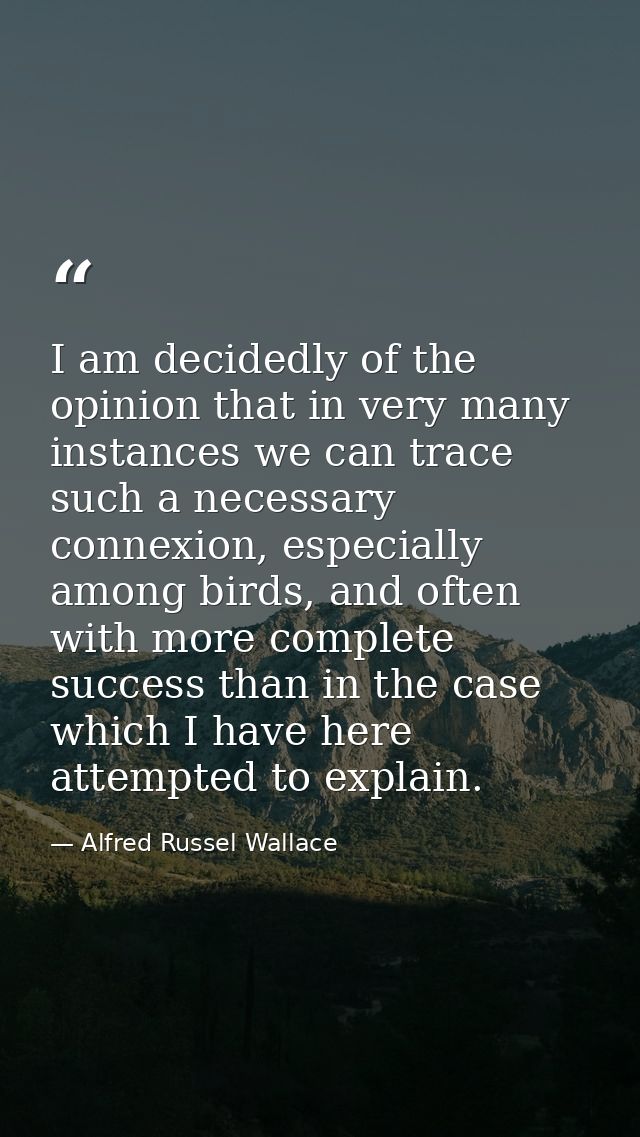 I am decidedly of the opinion that in very many instances we can trace such a necessary connexion, especially among bird — Alfred Russel Wallace