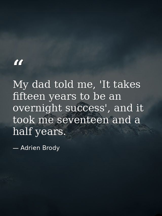 My dad told me, 'It takes fifteen years to be an overnight success', and it took me seventeen and a half years. — Adrien Brody