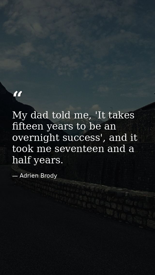 My dad told me, 'It takes fifteen years to be an overnight success', and it took me seventeen and a half years. — Adrien Brody