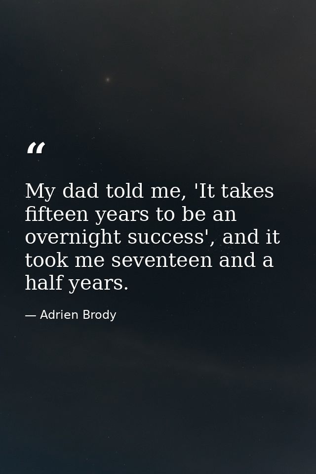My dad told me, 'It takes fifteen years to be an overnight success', and it took me seventeen and a half years. — Adrien Brody