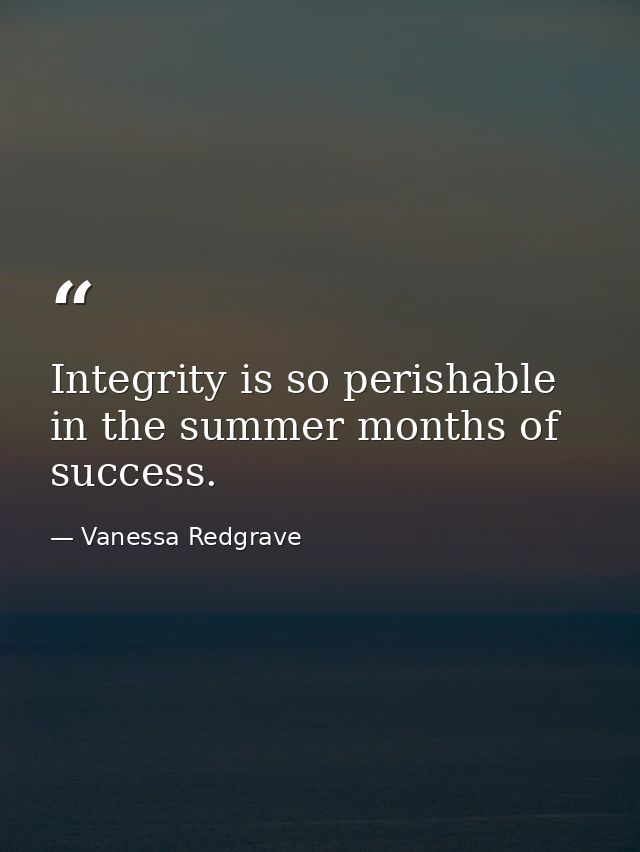 Integrity is so perishable in the summer months of success. — Vanessa Redgrave