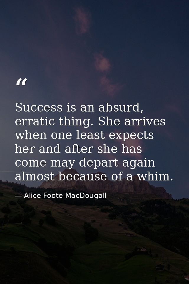 Success is an absurd, erratic thing. She arrives when one least expects her and after she has come may depart again almo — Alice Foote MacDougall