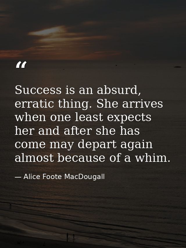 Success is an absurd, erratic thing. She arrives when one least expects her and after she has come may depart again almo — Alice Foote MacDougall