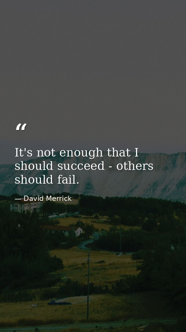 It's not enough that I should succeed - others should fail. — David Merrick
