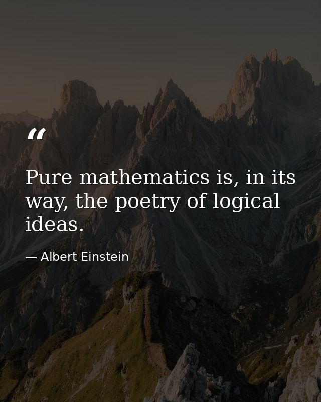 Pure mathematics is, in its way, the poetry of logical ideas. — Albert Einstein