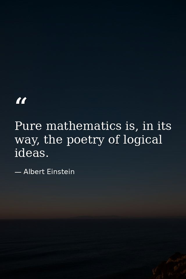 Pure mathematics is, in its way, the poetry of logical ideas. — Albert Einstein