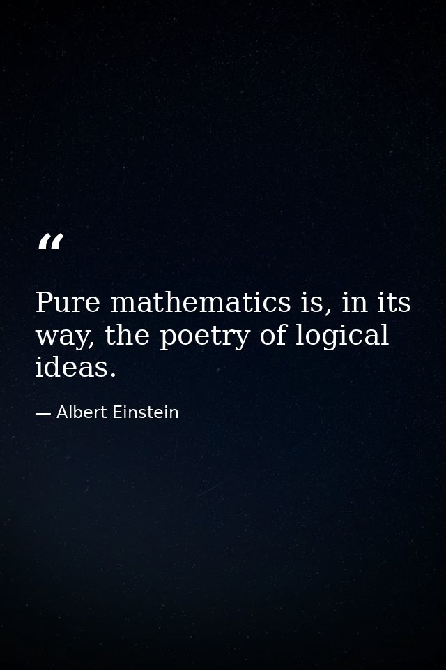 Pure mathematics is, in its way, the poetry of logical ideas. — Albert Einstein