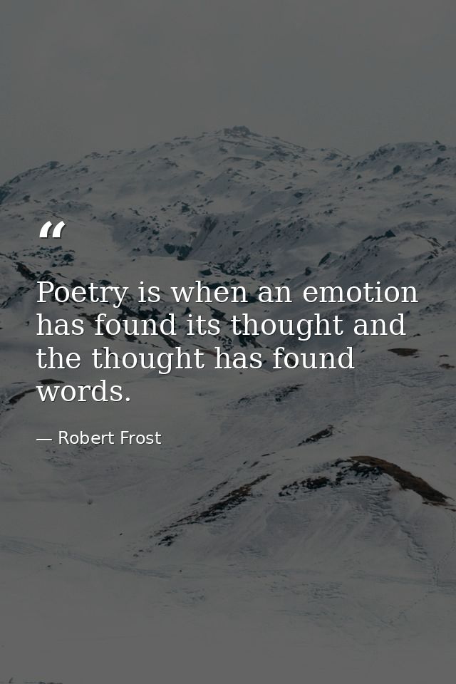 Poetry is when an emotion has found its thought and the thought has found words. — Robert Frost