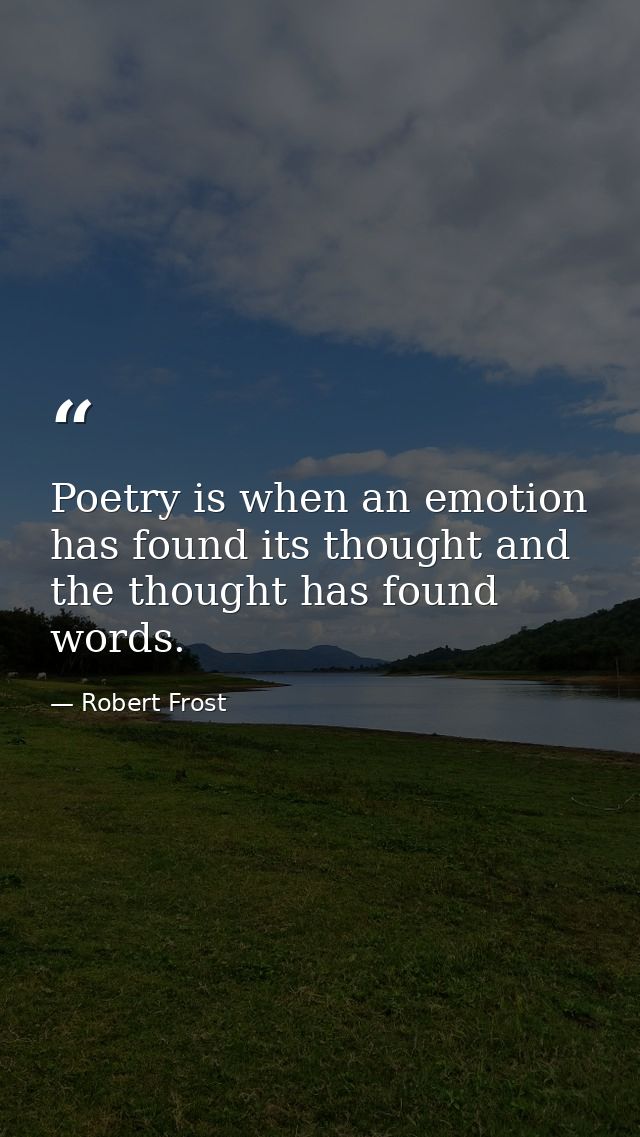 Poetry is when an emotion has found its thought and the thought has found words. — Robert Frost