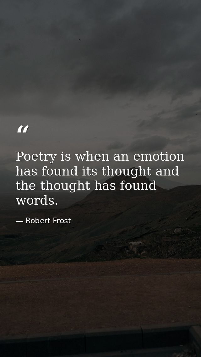 Poetry is when an emotion has found its thought and the thought has found words. — Robert Frost