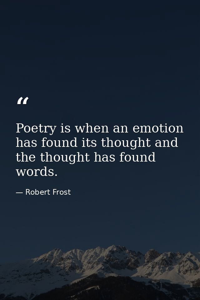 Poetry is when an emotion has found its thought and the thought has found words. — Robert Frost