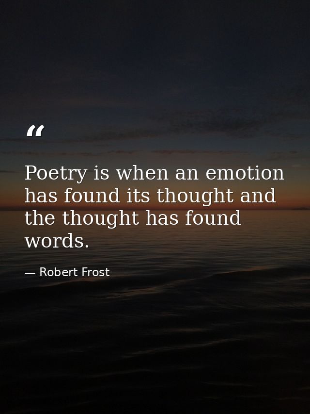 Poetry is when an emotion has found its thought and the thought has found words. — Robert Frost