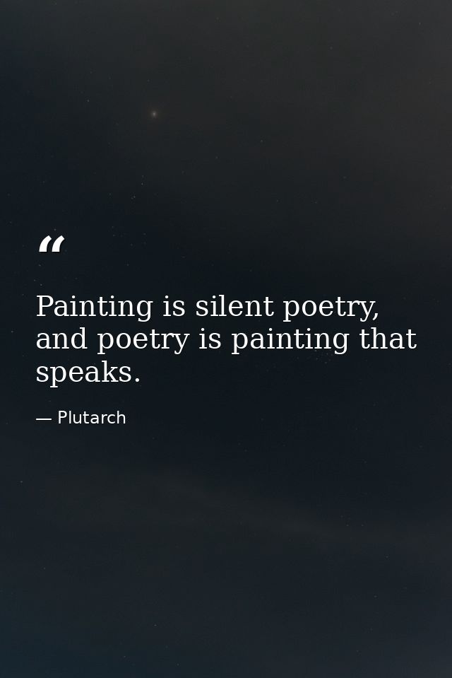 Painting is silent poetry, and poetry is painting that speaks. — Plutarch