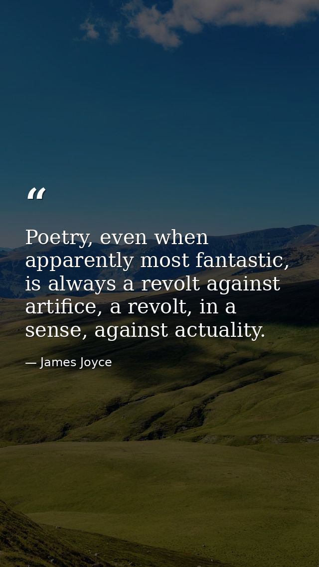 Poetry, even when apparently most fantastic, is always a revolt against artifice, a revolt, in a sense, against actualit — James Joyce
