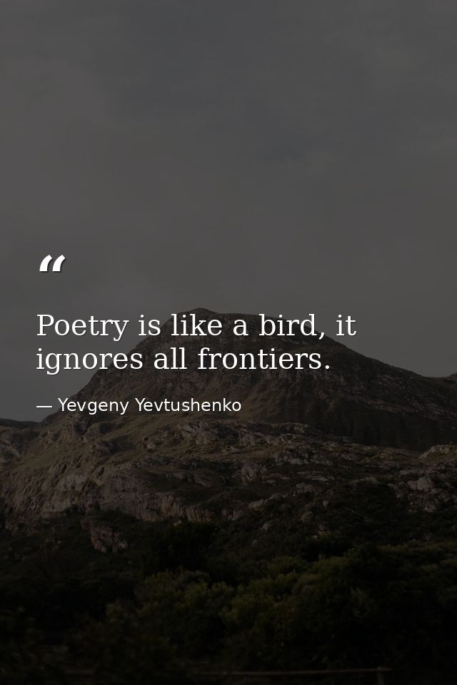 Poetry is like a bird, it ignores all frontiers. — Yevgeny Yevtushenko