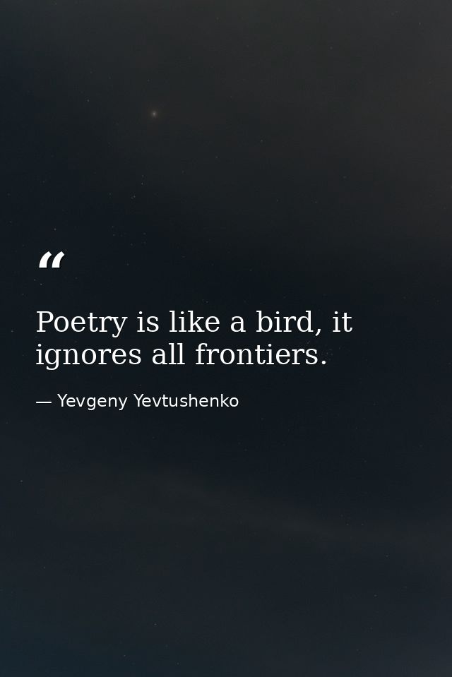 Poetry is like a bird, it ignores all frontiers. — Yevgeny Yevtushenko