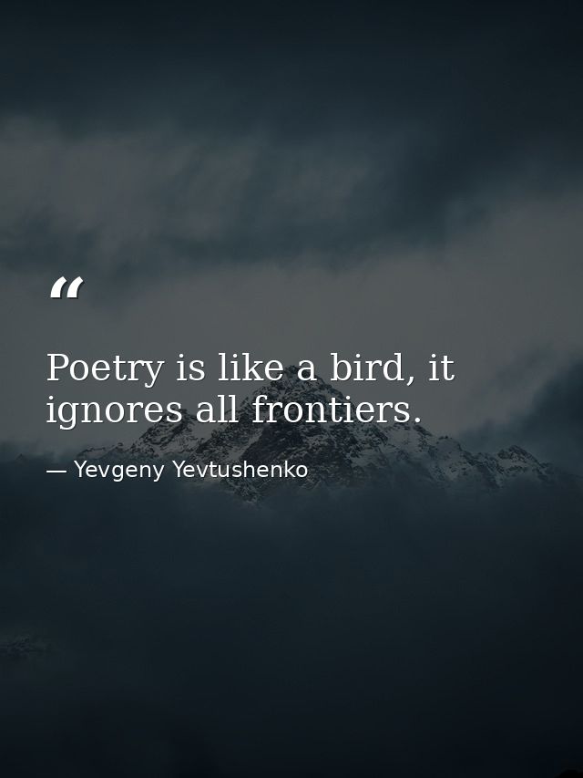 Poetry is like a bird, it ignores all frontiers. — Yevgeny Yevtushenko
