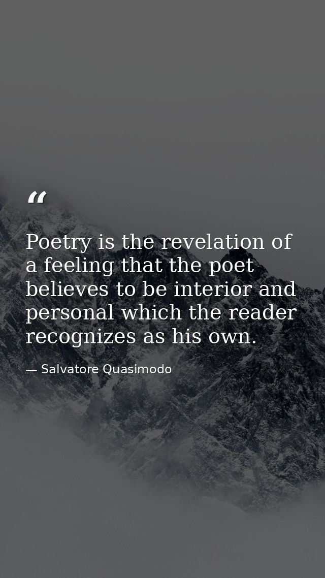 Poetry is the revelation of a feeling that the poet believes to be interior and personal which the reader recognizes as  — Salvatore Quasimodo