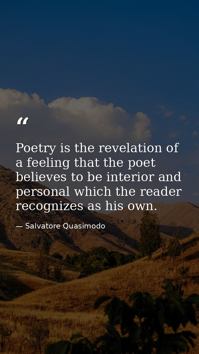 Poetry is the revelation of a feeling that the poet believes to be interior and personal which the reader recognizes as  — Salvatore Quasimodo