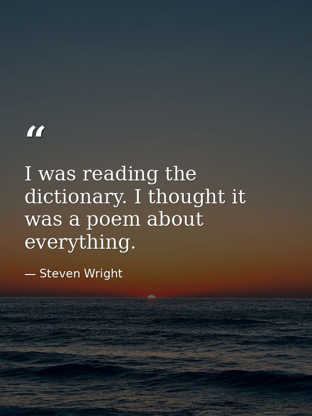 I was reading the dictionary. I thought it was a poem about everything. — Steven Wright